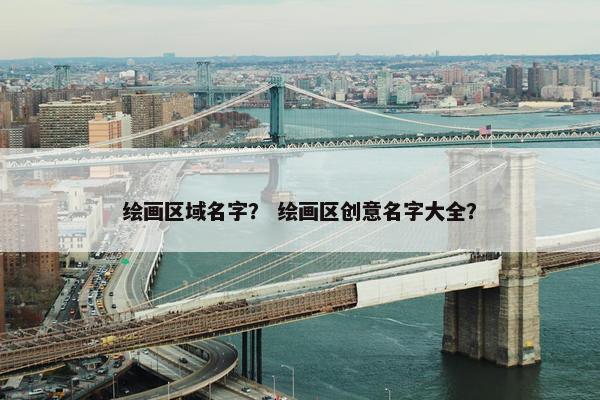 绘画区域名字？ 绘画区创意名字大全？