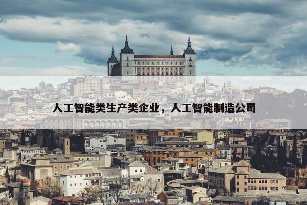 人工智能类生产类企业，人工智能制造公司