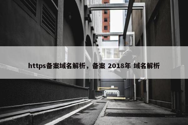 https备案域名解析，备案 2018年 域名解析