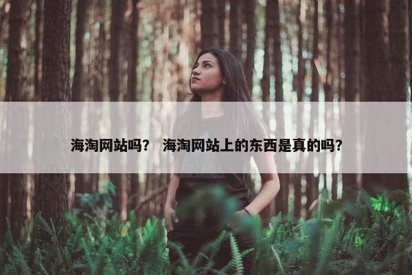 海淘网站吗？ 海淘网站上的东西是真的吗？