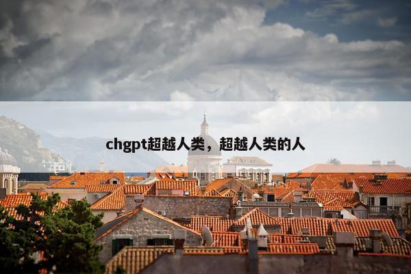 chgpt超越人类，超越人类的人