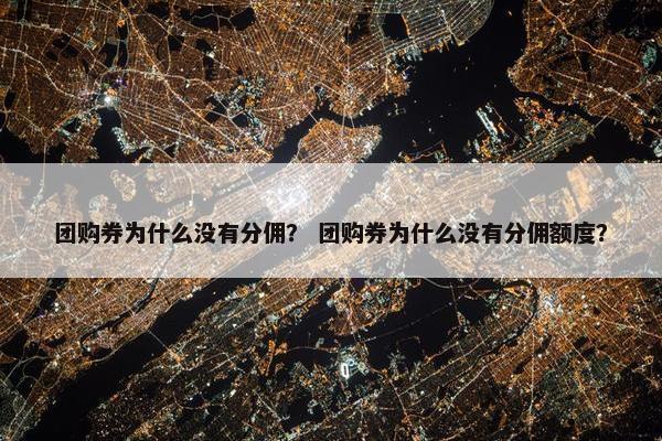 团购券为什么没有分佣？ 团购券为什么没有分佣额度？
