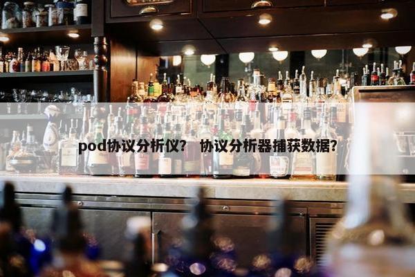 pod协议分析仪？ 协议分析器捕获数据？