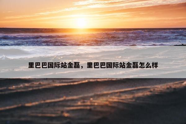里巴巴国际站金磊，里巴巴国际站金磊怎么样