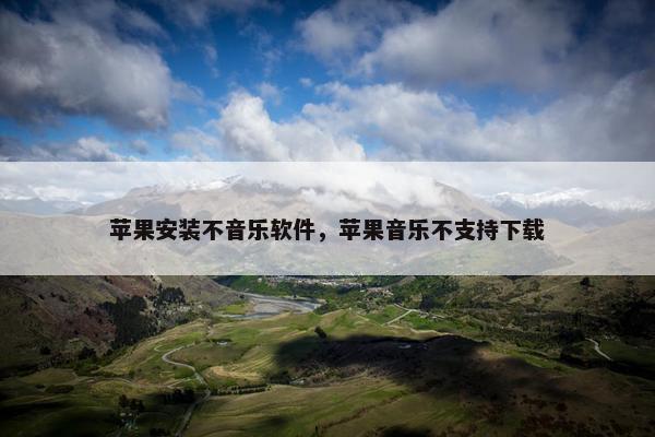 苹果安装不音乐软件，苹果音乐不支持下载