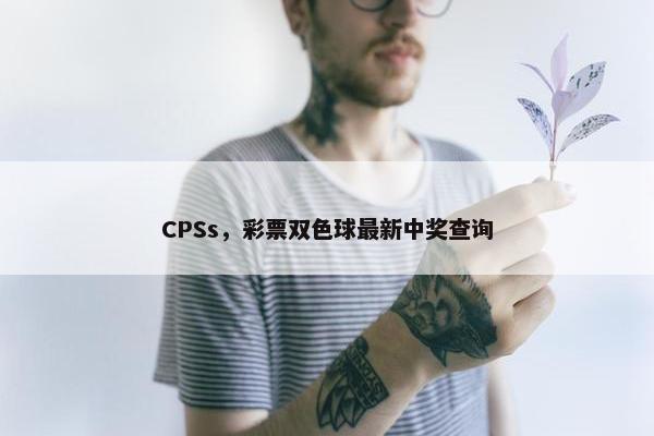 CPSs，彩票双色球最新中奖查询