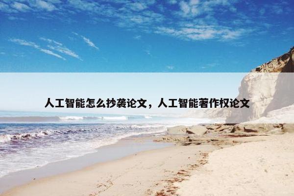 人工智能怎么抄袭论文，人工智能著作权论文