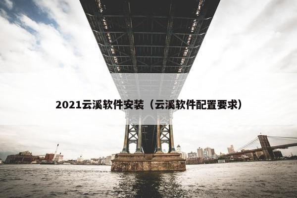 2021云溪软件安装（云溪软件配置要求）