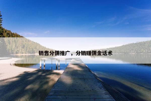销售分佣推广，分销赚佣金话术