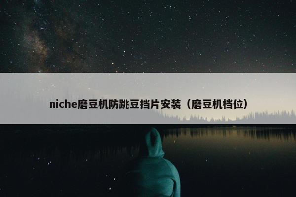 niche磨豆机防跳豆挡片安装（磨豆机档位）