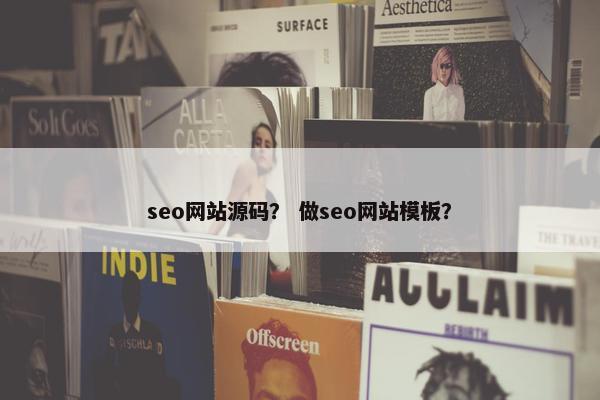 seo网站源码？ 做seo网站模板？