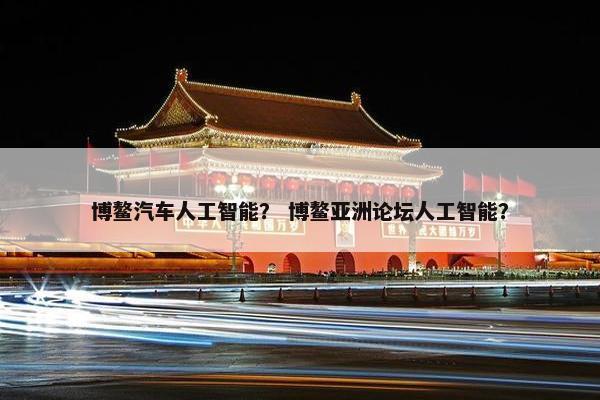 博鳌汽车人工智能？ 博鳌亚洲论坛人工智能？