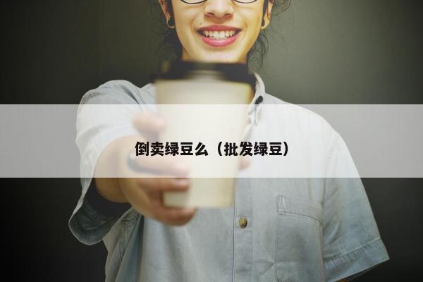 倒卖绿豆么（批发绿豆）