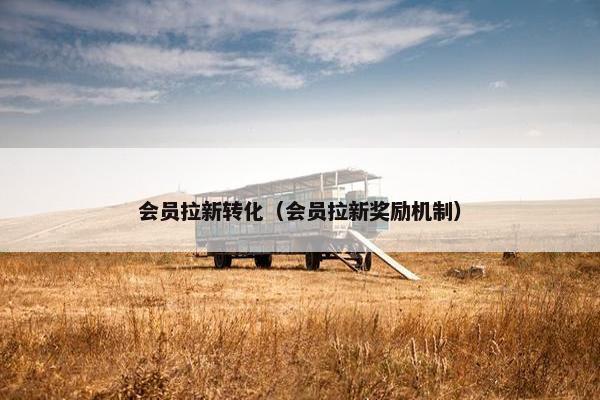 会员拉新转化（会员拉新奖励机制）