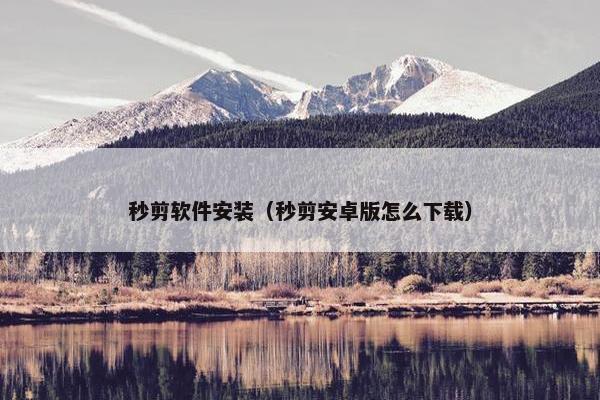 秒剪软件安装（秒剪安卓版怎么下载）