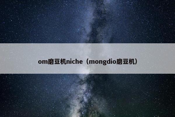 om磨豆机niche（mongdio磨豆机）