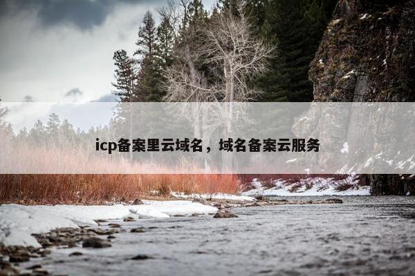 icp备案里云域名，域名备案云服务