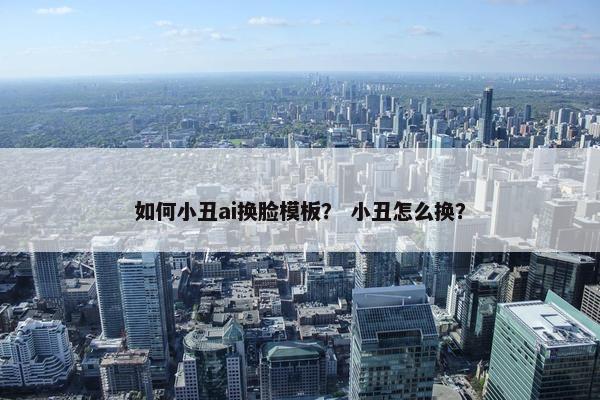 如何小丑ai换脸模板？ 小丑怎么换？