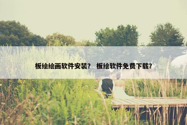 板绘绘画软件安装？ 板绘软件免费下载？