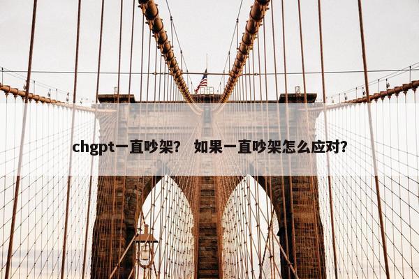 chgpt一直吵架？ 如果一直吵架怎么应对？