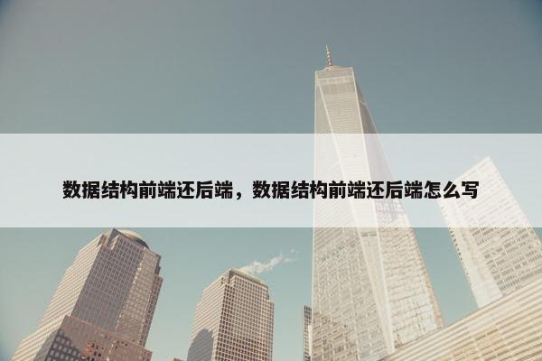 数据结构前端还后端，数据结构前端还后端怎么写