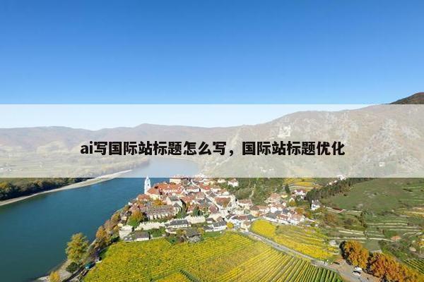 ai写国际站标题怎么写，国际站标题优化
