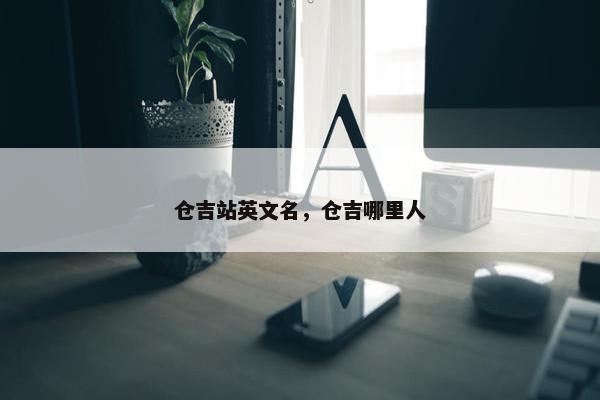 仓吉站英文名，仓吉哪里人