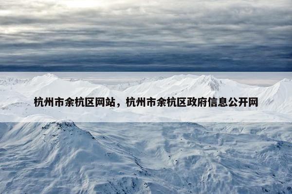 杭州市余杭区网站，杭州市余杭区政府信息公开网
