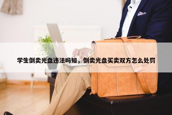 学生倒卖光盘违法吗知，倒卖光盘买卖双方怎么处罚