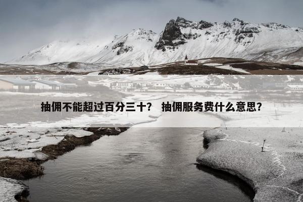 抽佣不能超过百分三十？ 抽佣服务费什么意思？