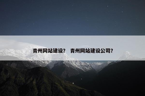 青州网站建设？ 青州网站建设公司？