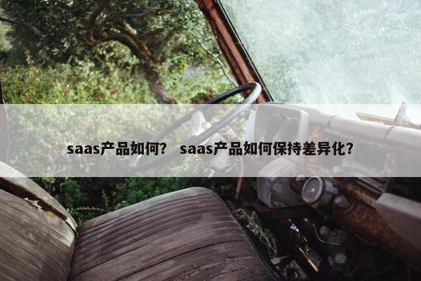 saas产品如何？ saas产品如何保持差异化？