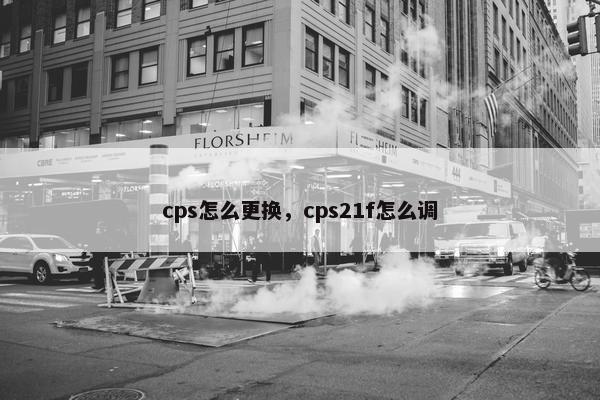 cps怎么更换，cps21f怎么调