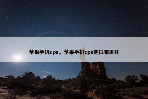 苹果手机cps，苹果手机cps定位哪里开
