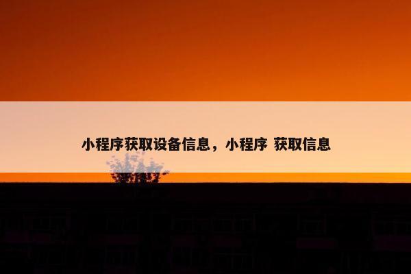 小程序获取设备信息，小程序 获取信息