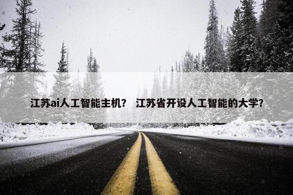 江苏ai人工智能主机？ 江苏省开设人工智能的大学？
