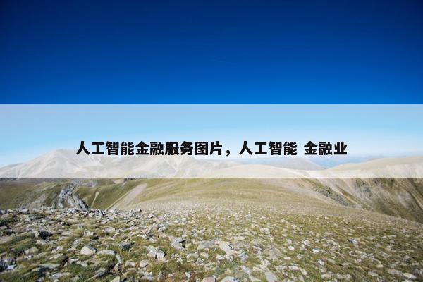 人工智能金融服务图片，人工智能 金融业