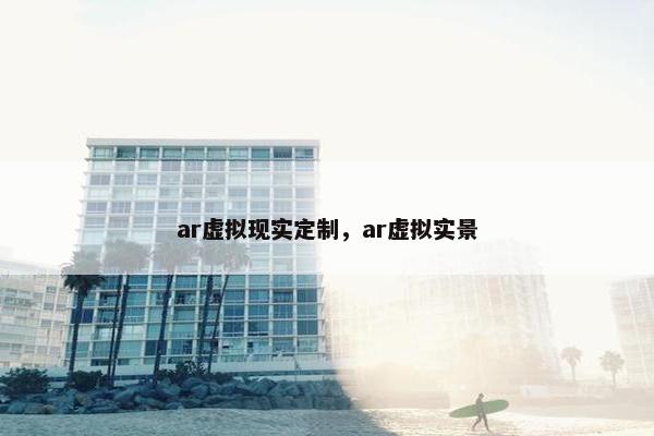 ar虚拟现实定制，ar虚拟实景
