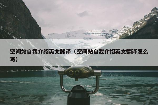 空间站自我介绍英文翻译（空间站自我介绍英文翻译怎么写）