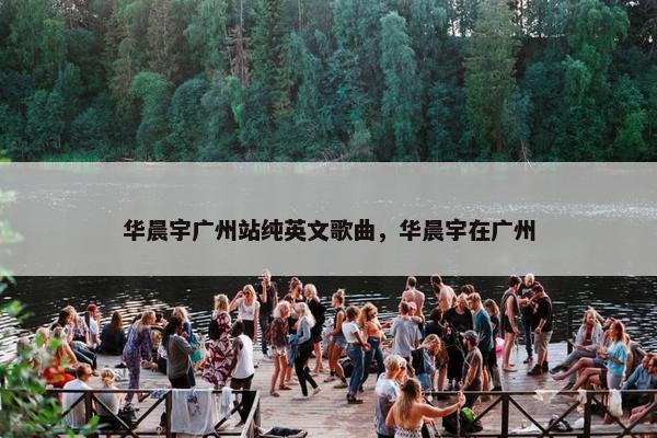 华晨宇广州站纯英文歌曲，华晨宇在广州