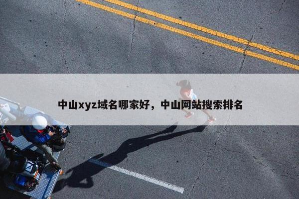 中山xyz域名哪家好，中山网站搜索排名