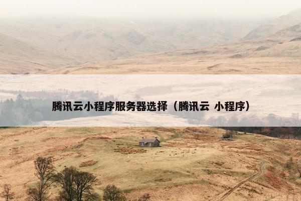 腾讯云小程序服务器选择（腾讯云 小程序）