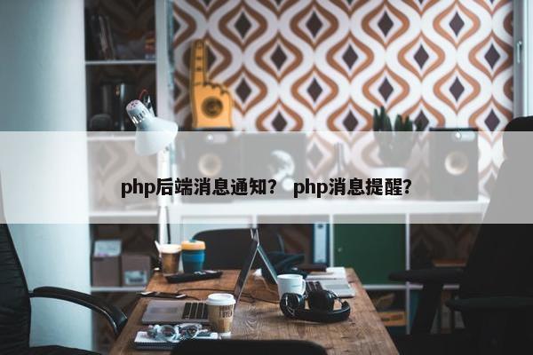 php后端消息通知？ php消息提醒？