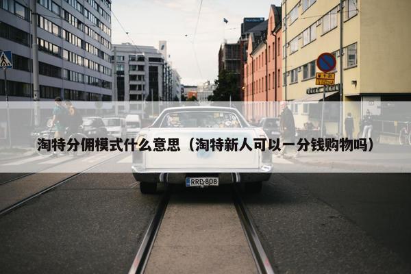 淘特分佣模式什么意思（淘特新人可以一分钱购物吗）
