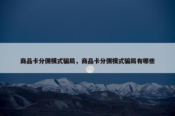 商品卡分佣模式骗局，商品卡分佣模式骗局有哪些