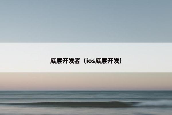 底层开发者（ios底层开发）