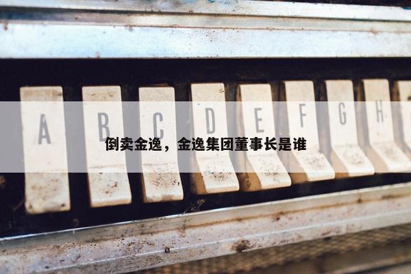 倒卖金逸，金逸集团董事长是谁