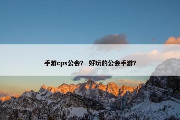 手游cps公会？ 好玩的公会手游？