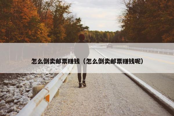 怎么倒卖邮票赚钱（怎么倒卖邮票赚钱呢）