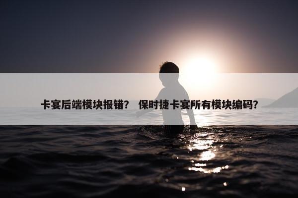 卡宴后端模块报错？ 保时捷卡宴所有模块编码？